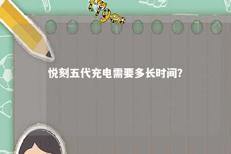 悦刻五代充电需要多长时间�？ 